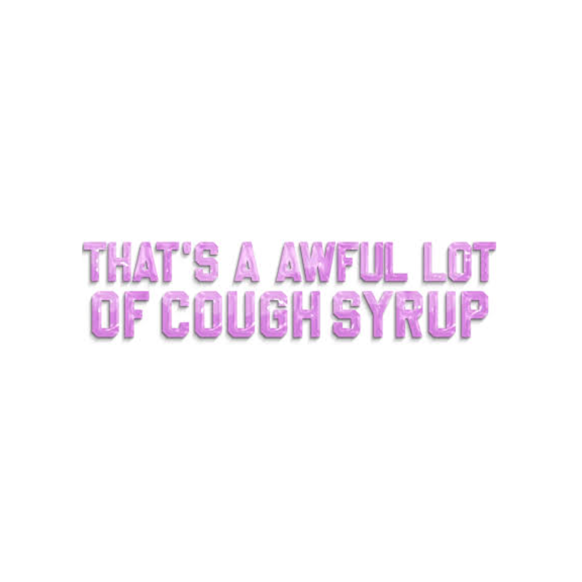 THAT'S A AWFUL LOT OF COUGH SYRUP